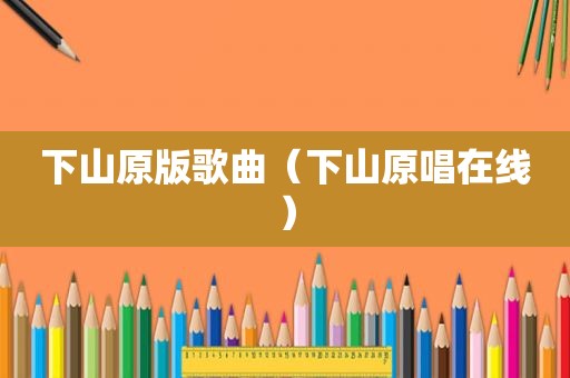 下山原版歌曲（下山原唱在线）
