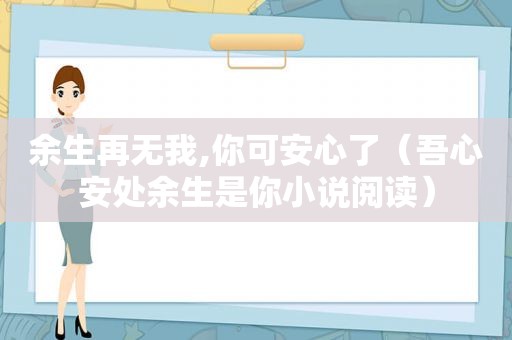余生再无我,你可安心了（吾心安处余生是你小说阅读）