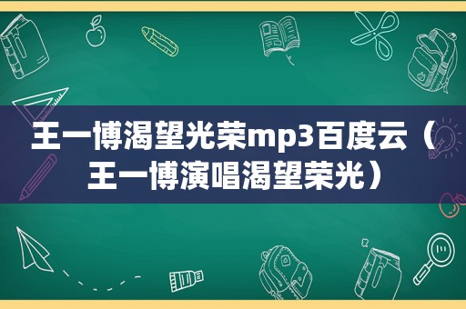 王一博渴望光荣mp3百度云（王一博演唱渴望荣光）