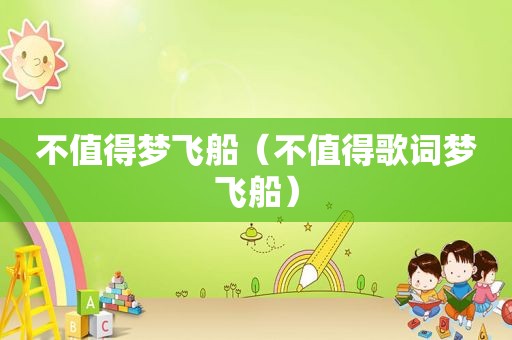 不值得梦飞船（不值得歌词梦飞船）