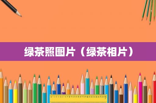 绿茶照图片（绿茶相片）