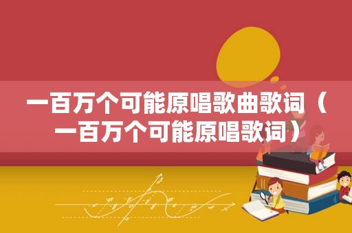 一百万个可能原唱歌曲歌词（一百万个可能原唱歌词）