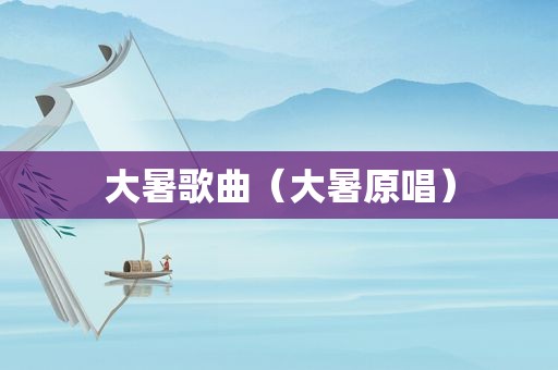 大暑歌曲（大暑原唱）