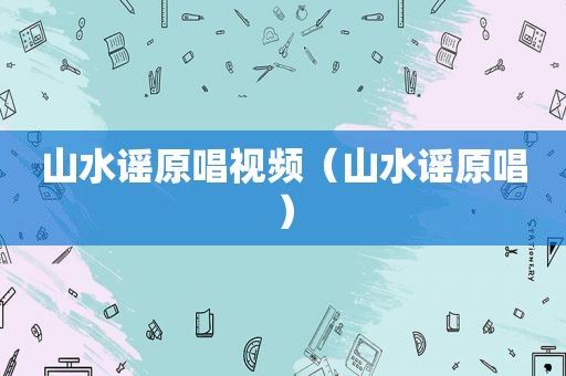山水谣原唱视频（山水谣原唱）