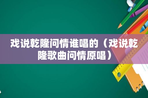 戏说乾隆问情谁唱的（戏说乾隆歌曲问情原唱）