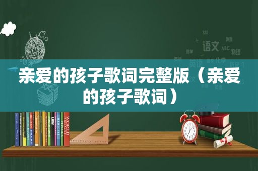 亲爱的孩子歌词完整版（亲爱的孩子歌词）