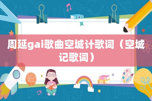 周延gai歌曲空城计歌词（空城记歌词）