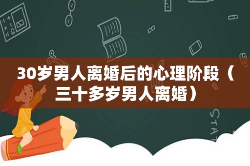 30岁男人离婚后的心理阶段（三十多岁男人离婚）