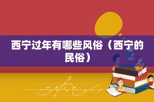西宁过年有哪些风俗（西宁的民俗）