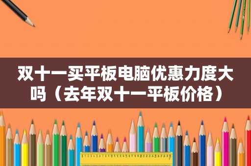 双十一买平板电脑优惠力度大吗（去年双十一平板价格）