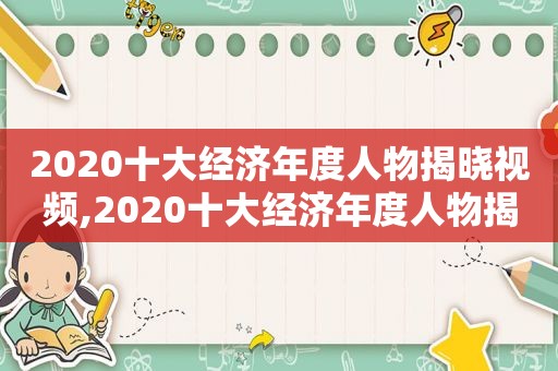 2020十大经济年度人物揭晓视频,2020十大经济年度人物揭晓图片