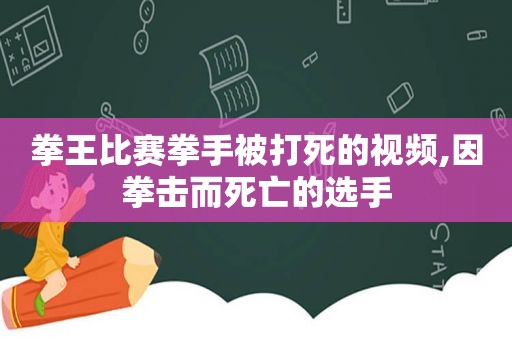 拳王比赛拳手被打死的视频,因拳击而死亡的选手