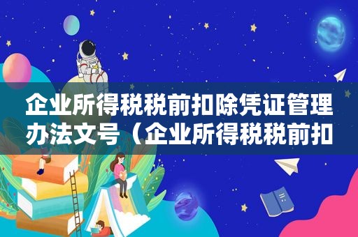 企业所得税税前扣除凭证管理办法文号（企业所得税税前扣除凭证应遵循什么原则）