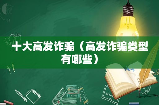 十大高发诈骗（高发诈骗类型有哪些）