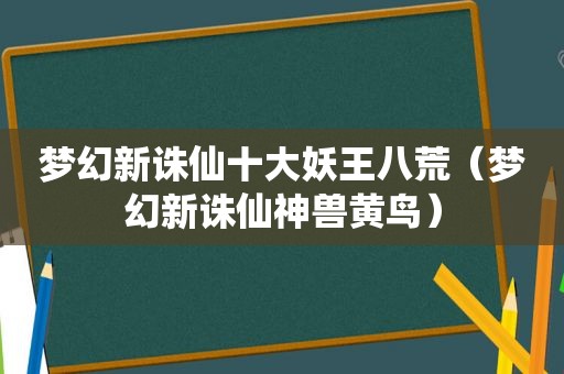 梦幻新诛仙十大妖王八荒（梦幻新诛仙神兽黄鸟）