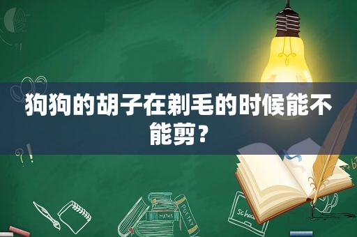 狗狗的胡子在剃毛的时候能不能剪？