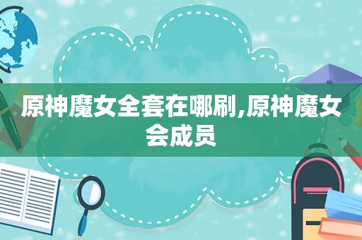 原神魔女全套在哪刷,原神魔女会成员