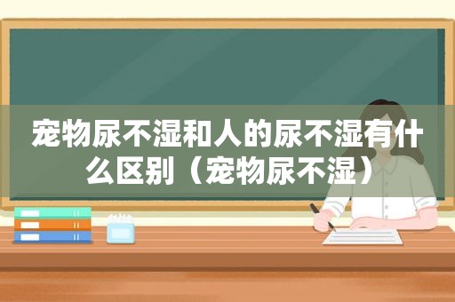 宠物尿不湿和人的尿不湿有什么区别（宠物尿不湿）