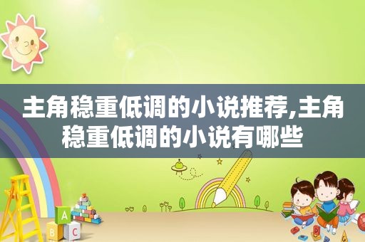 主角稳重低调的小说推荐,主角稳重低调的小说有哪些