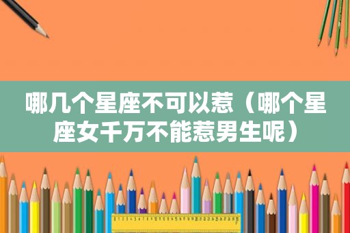 哪几个星座不可以惹（哪个星座女千万不能惹男生呢）