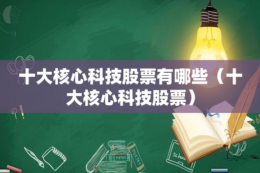 十大核心科技股票有哪些（十大核心科技股票）