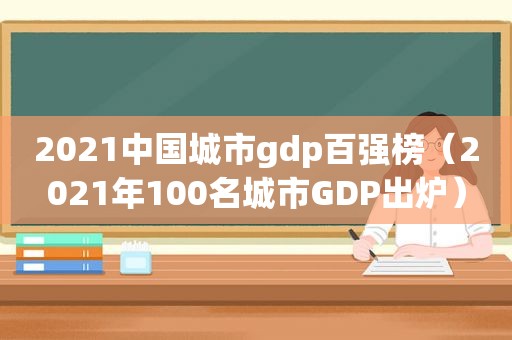 2021中国城市gdp百强榜（2021年100名城市GDP出炉）