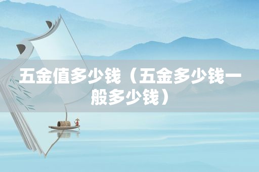 五金值多少钱（五金多少钱一般多少钱）