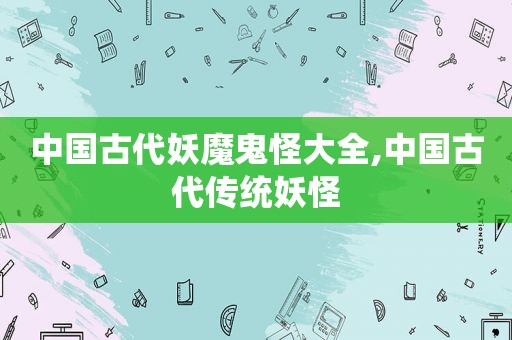 中国古代妖魔鬼怪大全,中国古代传统妖怪