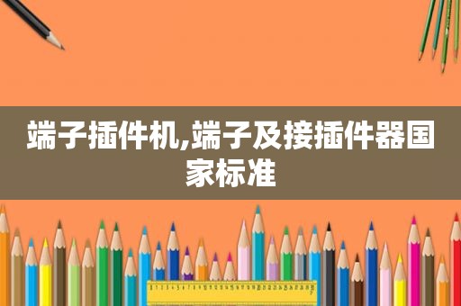 端子插件机,端子及接插件器国家标准