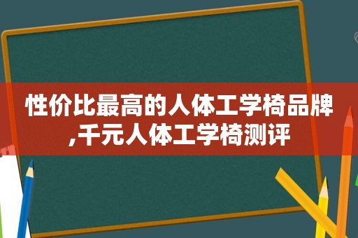 性价比最高的人体工学椅品牌,千元人体工学椅测评