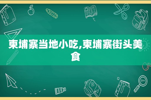 柬埔寨当地小吃,柬埔寨街头美食