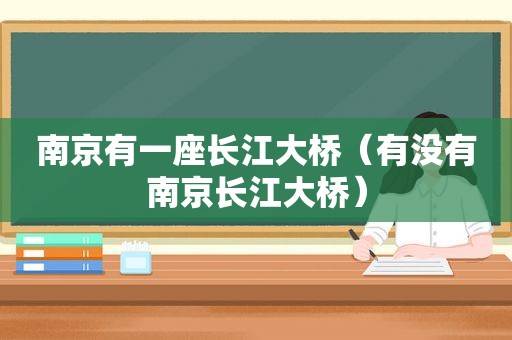 南京有一座长江大桥（有没有南京长江大桥）  第1张