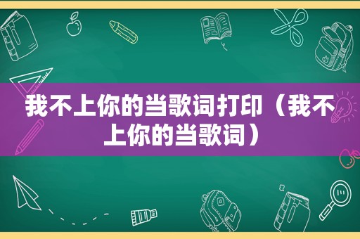 我不上你的当歌词打印（我不上你的当歌词）