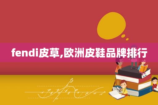 fendi皮草,欧洲皮鞋品牌排行