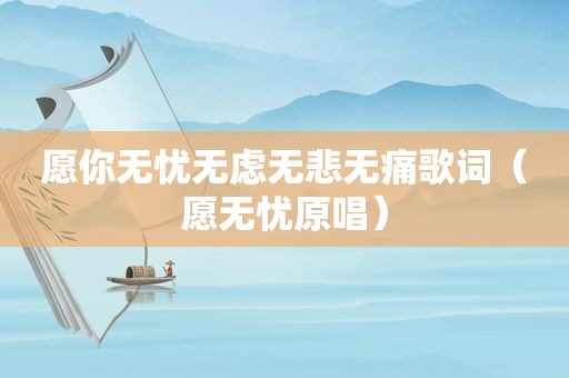 愿你无忧无虑无悲无痛歌词（愿无忧原唱）
