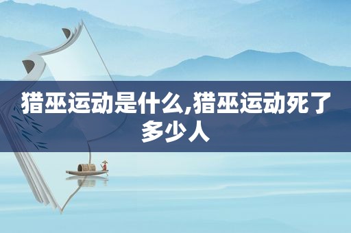 猎巫运动是什么,猎巫运动死了多少人