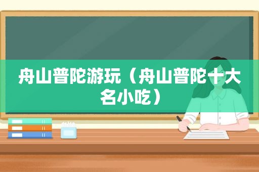 舟山普陀游玩（舟山普陀十大名小吃）