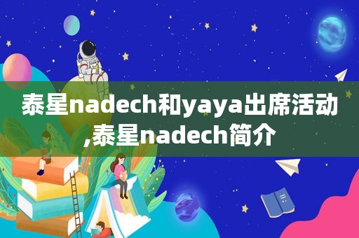 泰星nadech和yaya出席活动,泰星nadech简介