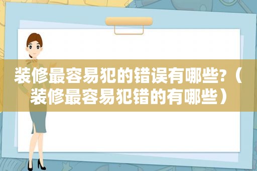 装修最容易犯的错误有哪些?（装修最容易犯错的有哪些）