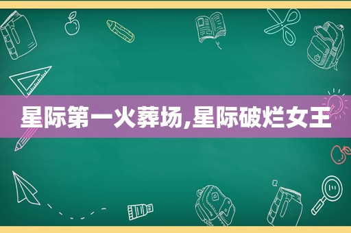 星际第一火葬场,星际破烂女王