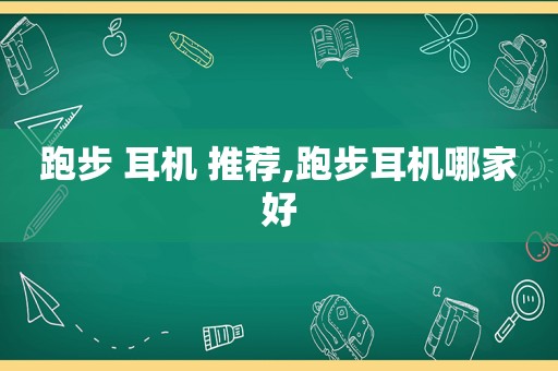 跑步 耳机 推荐,跑步耳机哪家好