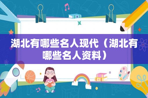 湖北有哪些名人现代（湖北有哪些名人资料）