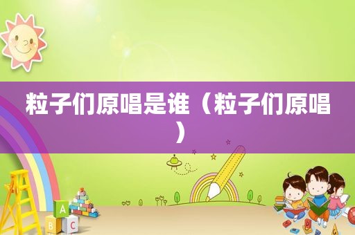 粒子们原唱是谁（粒子们原唱）