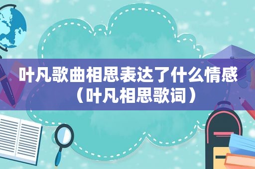 叶凡歌曲相思表达了什么情感（叶凡相思歌词）