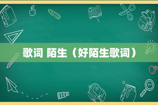 歌词 陌生（好陌生歌词）