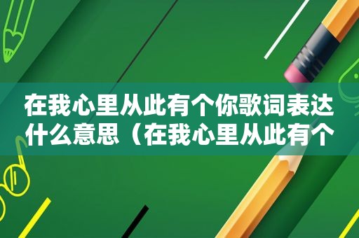 在我心里从此有个你歌词表达什么意思（在我心里从此有个你歌词）