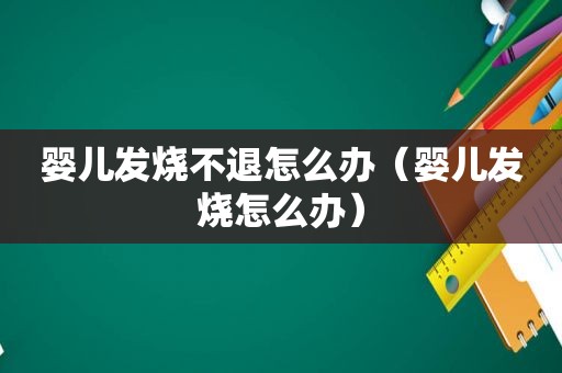 婴儿发烧不退怎么办（婴儿发烧怎么办）