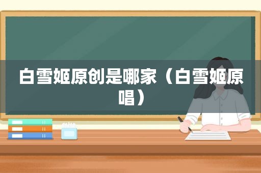 白雪姬原创是哪家（白雪姬原唱）