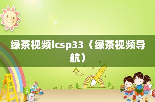 绿茶视频lcsp33（绿茶视频导航）