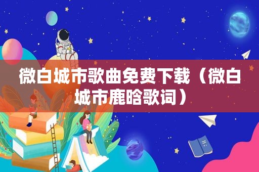 微白城市歌曲免费下载（微白城市鹿晗歌词）